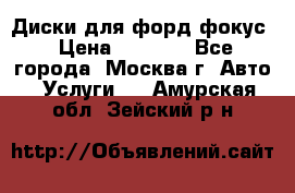 Диски для форд фокус › Цена ­ 6 000 - Все города, Москва г. Авто » Услуги   . Амурская обл.,Зейский р-н